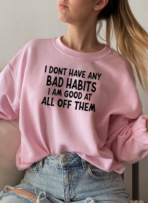 I Dont Have Any Bad Habits I Am Good At All Of Them Sweat Shirt